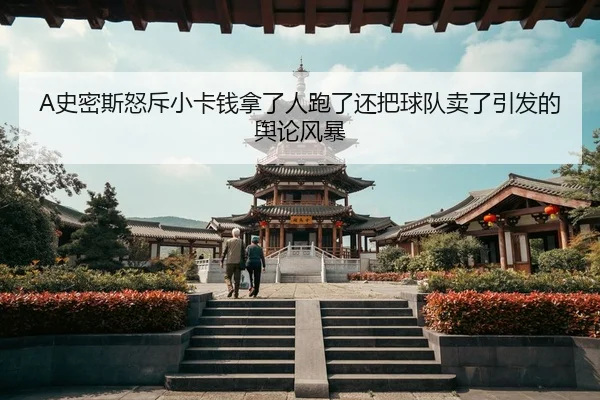 A史密斯怒斥小卡钱拿了人跑了还把球队卖了引发的舆论风暴
